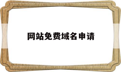 网站免费域名申请(如何申请免费域名做网站),网站免费域名申请(如何申请免费域名做网站),网站免费域名申请,模板,免费,做网站,第1张
