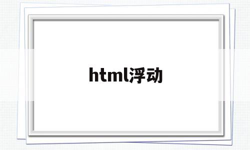 html浮动(HTML浮动属性)