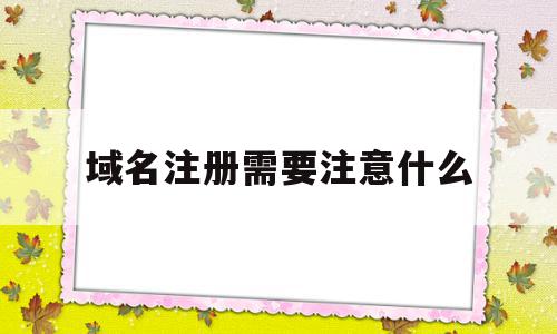 域名注册需要注意什么(注册域名时的注意事项有哪些),域名注册需要注意什么(注册域名时的注意事项有哪些),域名注册需要注意什么,信息,招聘网站,第1张