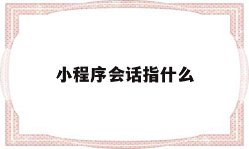 小程序会话指什么(微信小程序会话已过期请重新登录怎么办),小程序会话指什么(微信小程序会话已过期请重新登录怎么办),小程序会话指什么,信息,微信,科技,第1张