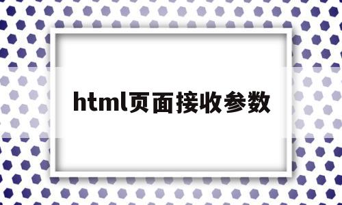 html页面接收参数(html如何接收表单数据),html页面接收参数,java,跳转,html,第1张 html页面接收参数(html如何接收表单数据),html页面接收参数(html如何接收表单数据),html页面接收参数,java,跳转,html,第1张