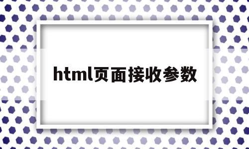 html页面接收参数(html如何接收表单数据)