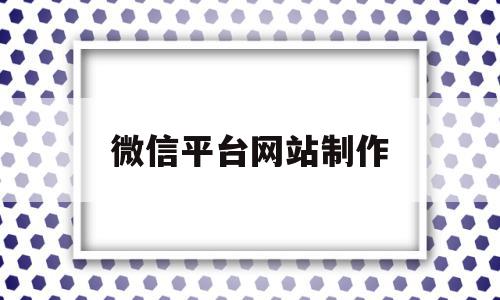 微信平台网站制作(微信平台网站制作软件),微信平台网站制作,信息,视频,账号,第1张 微信平台网站制作(微信平台网站制作软件),微信平台网站制作(微信平台网站制作软件),微信平台网站制作,信息,视频,账号,第1张