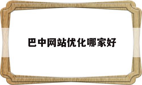 巴中网站优化哪家好(巴中网络科技有限公司),巴中网站优化哪家好,信息,文章,视频,第1张 巴中网站优化哪家好(巴中网络科技有限公司),巴中网站优化哪家好(巴中网络科技有限公司),巴中网站优化哪家好,信息,文章,视频,第1张