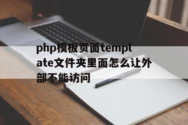 php模板页面template文件夹里面怎么让外部不能访问的简单介绍,php模板页面template文件夹里面怎么让外部不能访问的简单介绍,php模板页面template文件夹里面怎么让外部不能访问,模板,html,网站模板,第1张