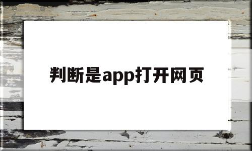 判断是app打开网页(判断是app打开网页怎么办),判断是app打开网页,信息,文章,视频,第1张 判断是app打开网页(判断是app打开网页怎么办),判断是app打开网页(判断是app打开网页怎么办),判断是app打开网页,信息,文章,视频,第1张