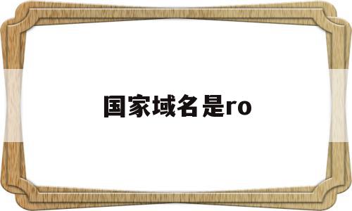 国家域名是ro(国家域名是几级域名),国家域名是ro(国家域名是几级域名),国家域名是ro,信息,营销,91,第1张