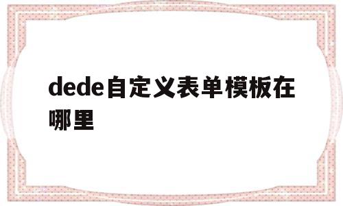 dede自定义表单模板在哪里(dede的标签如果要嵌套该怎么改变),dede自定义表单模板在哪里(dede的标签如果要嵌套该怎么改变),dede自定义表单模板在哪里,模板,dedecms,第1张