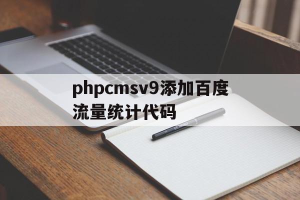 包含phpcmsv9添加百度流量统计代码的词条