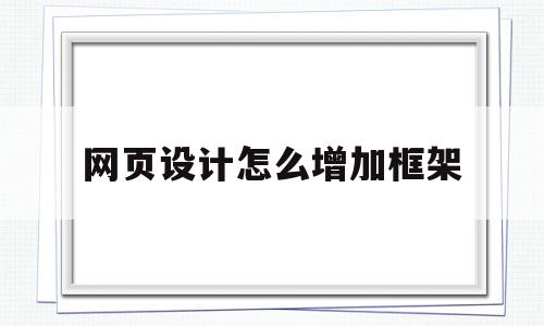 网页设计怎么增加框架(网页设计怎么增加框架颜色),网页设计怎么增加框架(网页设计怎么增加框架颜色),网页设计怎么增加框架,信息,浏览器,营销,第1张
