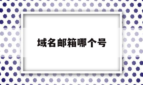 域名邮箱哪个号(域名邮箱登录入口),域名邮箱哪个号(域名邮箱登录入口),域名邮箱哪个号,信息,账号,微信,第1张