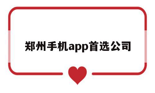郑州手机app首选公司(郑州手机app首选公司有哪些),郑州手机app首选公司(郑州手机app首选公司有哪些),郑州手机app首选公司,APP,科技,app,第1张