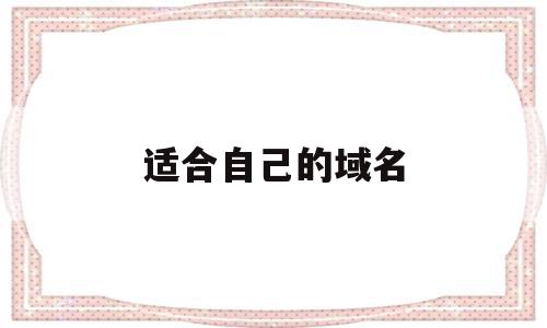 适合自己的域名(适合自己的域名怎么写),适合自己的域名(适合自己的域名怎么写),适合自己的域名,百度,赚钱,投资,第1张