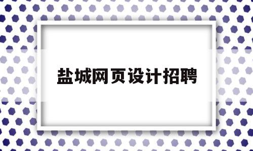 盐城网页设计招聘(盐城网页设计招聘网),盐城网页设计招聘(盐城网页设计招聘网),盐城网页设计招聘,信息,百度,微信,第1张