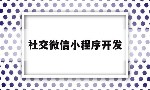 社交微信小程序开发(社交微信小程序开发流程),社交微信小程序开发,信息,账号,微信,第1张 社交微信小程序开发(社交微信小程序开发流程),社交微信小程序开发(社交微信小程序开发流程),社交微信小程序开发,信息,账号,微信,第1张