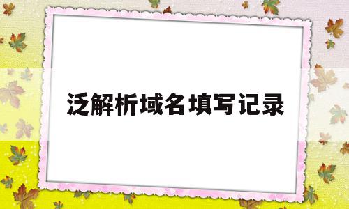 泛解析域名填写记录(域名泛解析是什么概念),泛解析域名填写记录(域名泛解析是什么概念),泛解析域名填写记录,免费,跳转,高级,第1张