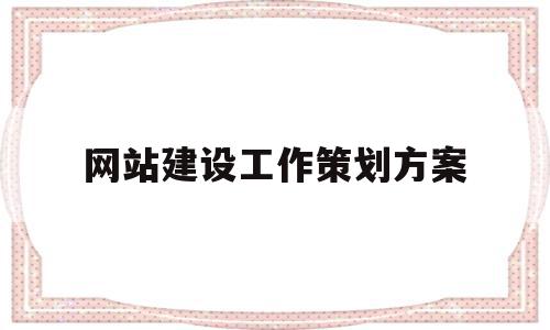 网站建设工作策划方案(网站建设工作策划方案范文),网站建设工作策划方案,信息,文章,科技,第1张 网站建设工作策划方案(网站建设工作策划方案范文),网站建设工作策划方案(网站建设工作策划方案范文),网站建设工作策划方案,信息,文章,科技,第1张