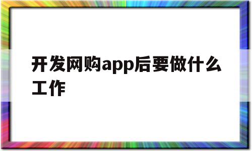 开发网购app后要做什么工作(开发一款购物app需要投入多少钱),开发网购app后要做什么工作(开发一款购物app需要投入多少钱),开发网购app后要做什么工作,信息,APP,科技,第1张