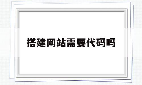 搭建网站需要代码吗(搭建网站需要服务器吗),搭建网站需要代码吗(搭建网站需要服务器吗),搭建网站需要代码吗,视频,淘宝客,企业网站,第1张