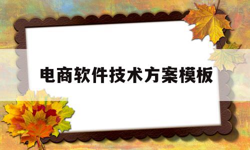 电商软件技术方案模板(电商软件技术方案模板怎么写),电商软件技术方案模板(电商软件技术方案模板怎么写),电商软件技术方案模板,信息,视频,微信,第1张