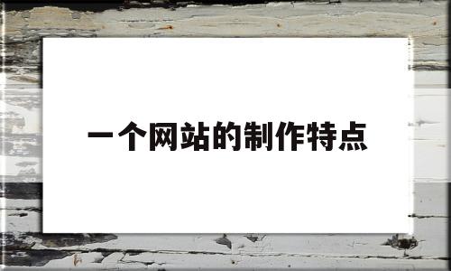 一个网站的制作特点(一个网站的制作特点是什么),一个网站的制作特点(一个网站的制作特点是什么),一个网站的制作特点,信息,文章,浏览器,第1张