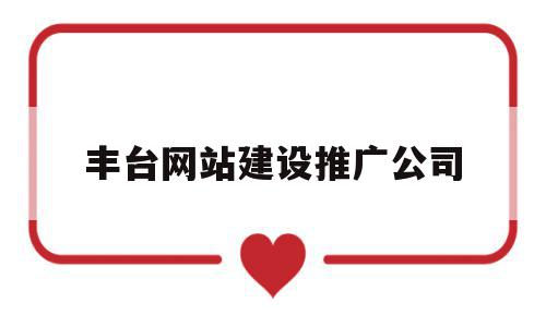 丰台网站建设推广公司(北京丰台有什么互联网公司),丰台网站建设推广公司(北京丰台有什么互联网公司),丰台网站建设推广公司,信息,微信,营销,第1张