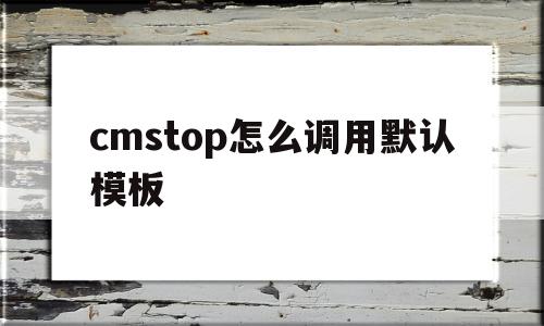 cmstop怎么调用默认模板的简单介绍,cmstop怎么调用默认模板的简单介绍,cmstop怎么调用默认模板,文章,模板,91,第1张