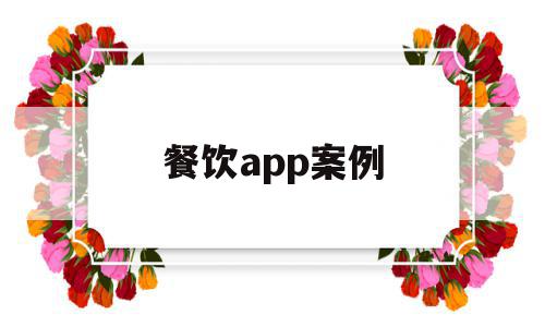 餐饮app案例(餐饮案例分析报告范文6篇),餐饮app案例(餐饮案例分析报告范文6篇),餐饮app案例,信息,视频,APP,第1张