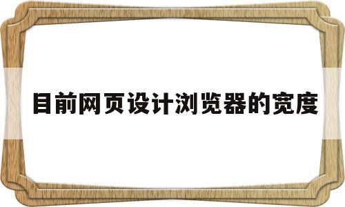 目前网页设计浏览器的宽度(网页的基本宽度我们一般要怎样设置?)