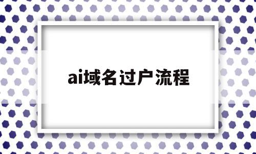 ai域名过户流程(域名过户需要重新备案吗),ai域名过户流程(域名过户需要重新备案吗),ai域名过户流程,信息,源码,模板,第1张
