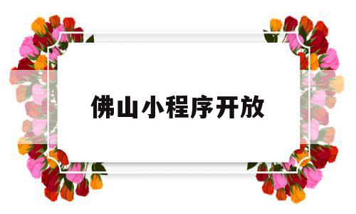 佛山小程序开放(佛山小程序制作公司排行),佛山小程序开放(佛山小程序制作公司排行),佛山小程序开放,信息,源码,账号,第1张