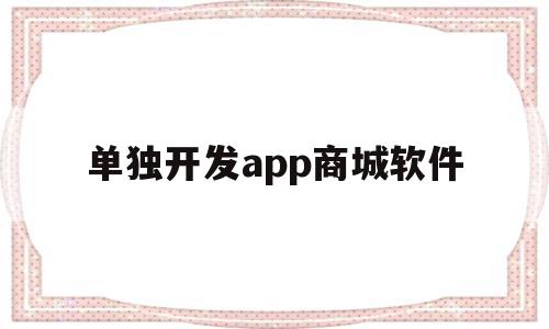 单独开发app商城软件(开发一款商城app软件需要多少钱),单独开发app商城软件(开发一款商城app软件需要多少钱),单独开发app商城软件,APP,app,商城,第1张