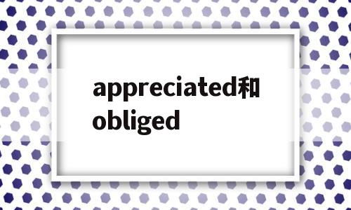 appreciated和obliged的简单介绍,appreciated和obliged,app,第1张 appreciated和obliged的简单介绍,appreciated和obliged的简单介绍,appreciated和obliged,app,第1张