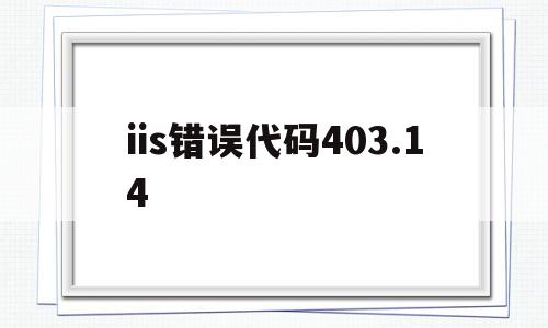 iis错误代码403.14(iis错误代码0x800700b7),iis错误代码403.14(iis错误代码0x800700b7),iis错误代码403.14,信息,文章,第1张
