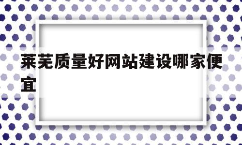 莱芜质量好网站建设哪家便宜的简单介绍,莱芜质量好网站建设哪家便宜,视频,浏览器,科技,第1张 莱芜质量好网站建设哪家便宜的简单介绍,莱芜质量好网站建设哪家便宜的简单介绍,莱芜质量好网站建设哪家便宜,视频,浏览器,科技,第1张