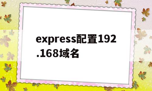 express配置192.168域名的简单介绍
