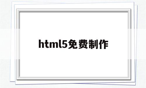 html5免费制作(如何制作html5网页),html5免费制作(如何制作html5网页),html5免费制作,浏览器,营销,模板,第1张