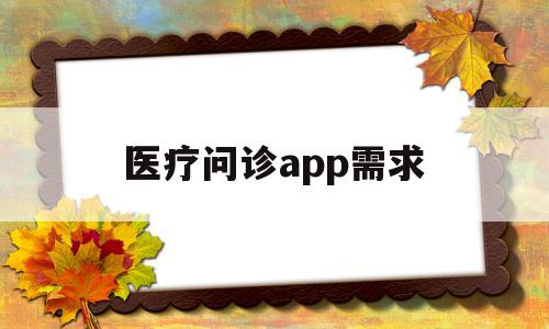医疗问诊app需求(医疗问诊app需求分析),医疗问诊app需求(医疗问诊app需求分析),医疗问诊app需求,信息,视频,APP,第1张