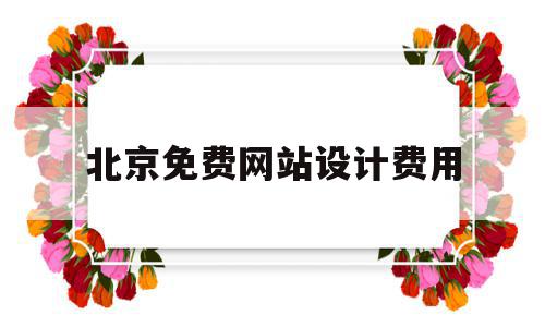 北京免费网站设计费用(北京免费网站设计费用标准),北京免费网站设计费用(北京免费网站设计费用标准),北京免费网站设计费用,微信,模板,免费,第1张