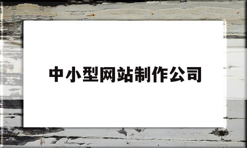 中小型网站制作公司(中小型网站制作公司排名),中小型网站制作公司,营销,模板,排名,第1张 中小型网站制作公司(中小型网站制作公司排名),中小型网站制作公司(中小型网站制作公司排名),中小型网站制作公司,营销,模板,排名,第1张