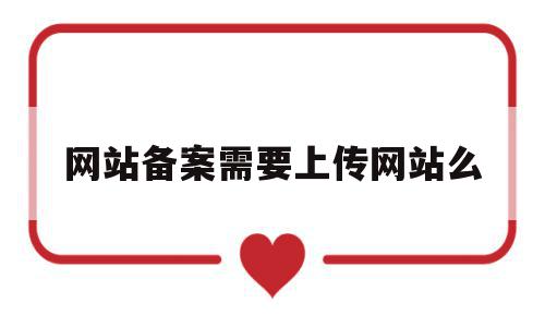 网站备案需要上传网站么(网站备案需要上传网站么吗),网站备案需要上传网站么,信息,微信,APP,第1张 网站备案需要上传网站么(网站备案需要上传网站么吗),网站备案需要上传网站么(网站备案需要上传网站么吗),网站备案需要上传网站么,信息,微信,APP,第1张