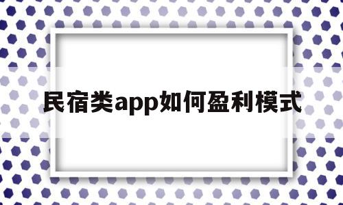 民宿类app如何盈利模式(民宿类app如何盈利模式的)