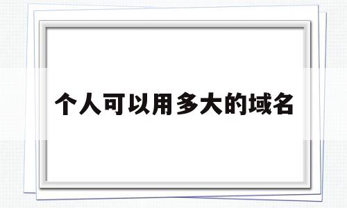 个人可以用多大的域名(一个人可以买多少个域名),个人可以用多大的域名,浏览器,免费,个人博客,第1张 个人可以用多大的域名(一个人可以买多少个域名),个人可以用多大的域名(一个人可以买多少个域名),个人可以用多大的域名,浏览器,免费,个人博客,第1张