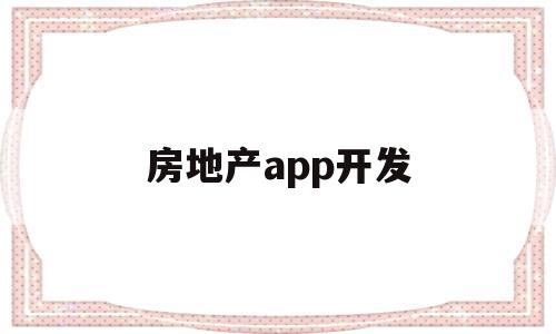 房地产app开发(房地产开发商app),房地产app开发(房地产开发商app),房地产app开发,信息,文章,微信,第1张