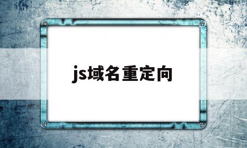 js域名重定向(js重定向url),js域名重定向,百度,浏览器,html,第1张 js域名重定向(js重定向url),js域名重定向(js重定向url),js域名重定向,百度,浏览器,html,第1张