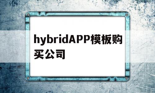 hybridAPP模板购买公司的简单介绍,hybridAPP模板购买公司的简单介绍,hybridAPP模板购买公司,APP,浏览器,科技,第1张