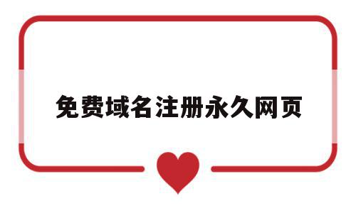 免费域名注册永久网页(免费域名注册永久网页登录),免费域名注册永久网页(免费域名注册永久网页登录),免费域名注册永久网页,信息,百度,浏览器,第1张