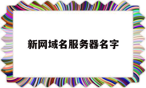 新网域名服务器名字(服务器域名是什么样子),新网域名服务器名字,科技,查询网,国际域名注册商,第1张 新网域名服务器名字(服务器域名是什么样子),新网域名服务器名字(服务器域名是什么样子),新网域名服务器名字,科技,查询网,国际域名注册商,第1张
