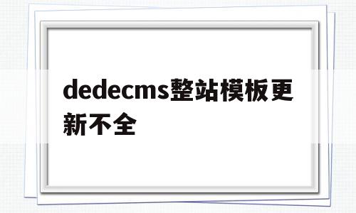 dedecms整站模板更新不全(在dedecms中,如何模板建站)