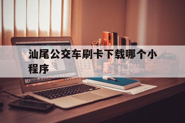 汕尾公交车刷卡下载哪个小程序(汕尾公交车刷卡下载哪个小程序查询),汕尾公交车刷卡下载哪个小程序(汕尾公交车刷卡下载哪个小程序查询),汕尾公交车刷卡下载哪个小程序,信息,账号,微信,第1张
